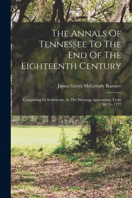 The Annals Of Tennessee To The End Of The Eighteenth Century: Comprising Its Settlement, As The Watauga Association, From 1769 To 1777 - Paperback