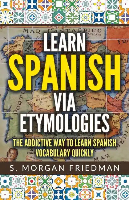 Learn Spanish via Etymologies: The Addictive Way To Learn Spanish Quickly - Paperback