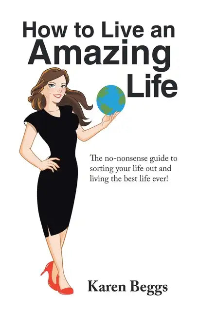 How to Live an Amazing Life: The No-Nonsense Guide to Sorting Your Life out and Living the Best Life Ever! - Hardcover