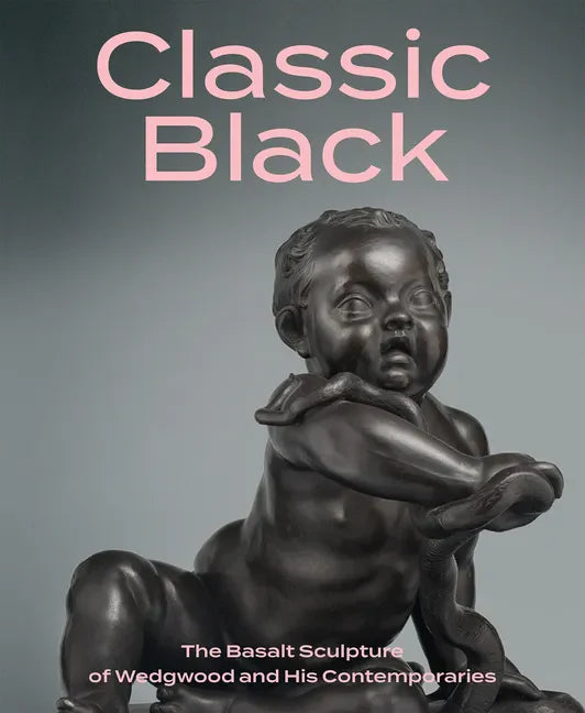 Classic Black: The Basalt Sculpture of Wedgwood and His Contemporaries - Hardcover