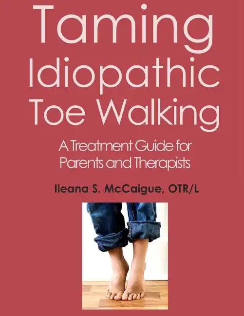 Taming Idiopathic Toe Walking: A Treatment Guide for Parents and Therapists - Paperback