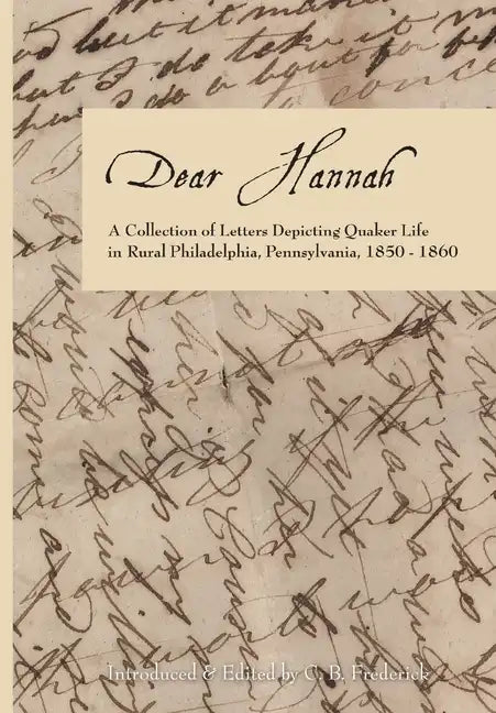 Dear Hannah: A Collection of Letters Depicting Quaker Life in Rural Philadelphia, Pennsylvania, 1850-1860 - Hardcover