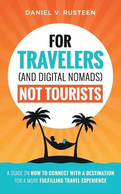 For Travelers (and Digital Nomads) Not Tourists: A guide on how to connect with a destination for a more fulfilling travel experience - Paperback