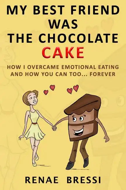 My Best Friend Was The Chocolate Cake: How I Overcame Emotional Eating And How You Can Too... Forever - Paperback