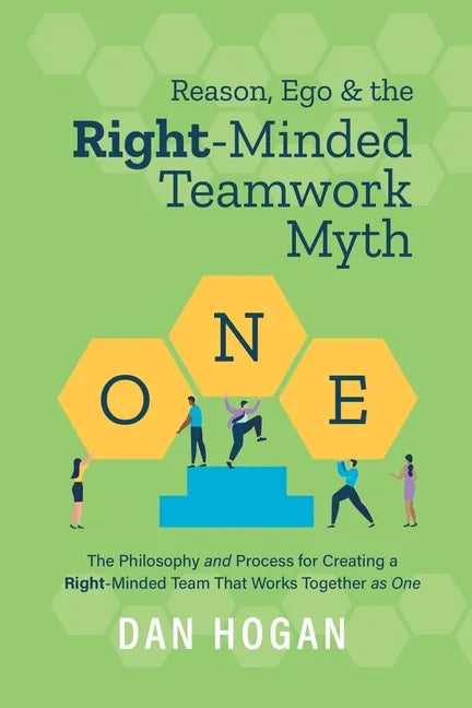 Reason, Ego, & the Right-Minded Teamwork Myth: The Philosophy and Process for Creating a Right-Minded Team That Works Together as One - Paperback