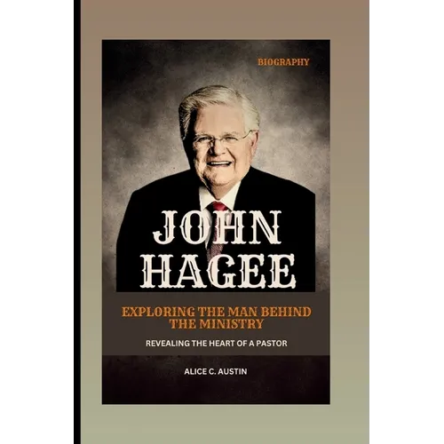 John Hagee: Exploring The Man Behind The Ministry: Revealing The Heart Of A Pastor - Paperback
