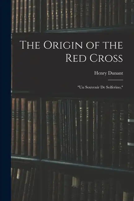 The Origin of the Red Cross: "Un Souvenir De Solferino," - Paperback