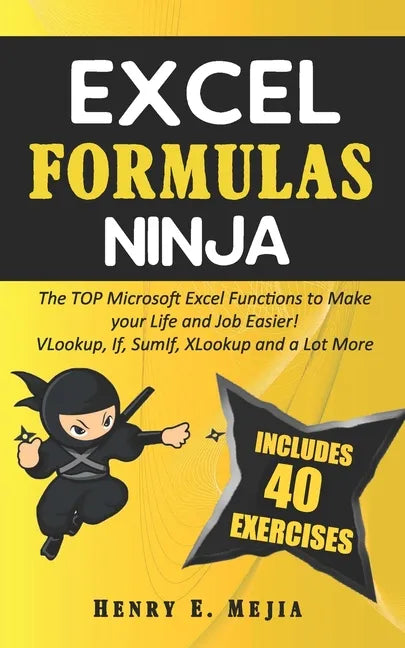 Excel Formulas Ninja: The Top Microsoft Excel Functions to Make your Life and Job Easier! Vlookup, If, SumIf, Xlookup and a lot more - Paperback
