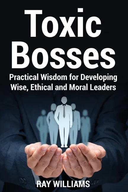 Toxic Bosses: Practical Wisdom for Developing Wise, Moral and Ethical Leaders - Paperback