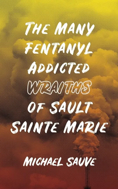The Many Fentanyl Addicted Wraiths of Sault Sainte Marie - Paperback