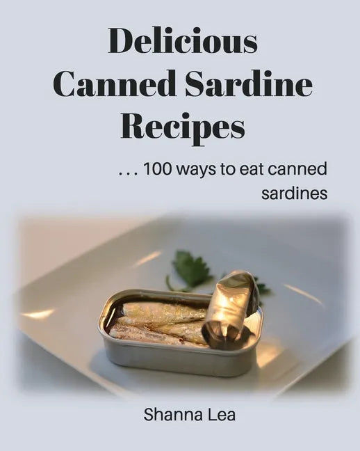Delicious Canned Sardine Recipes: . . . 100 ways to eat canned sardines - Paperback