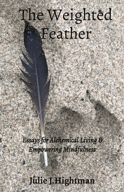 The Weighted Feather: Essays for Alchemical Living & Empowering Mindfulness - Paperback