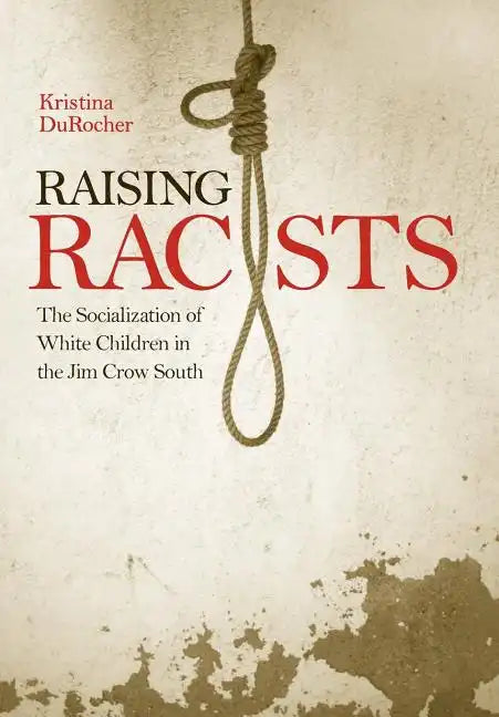 Raising Racists: The Socialization of White Children in the Jim Crow South - Hardcover