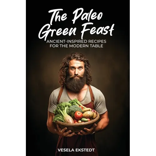 The Paleo Green Feast: Ancient Inspired Recipes for the Modern Table - Paperback