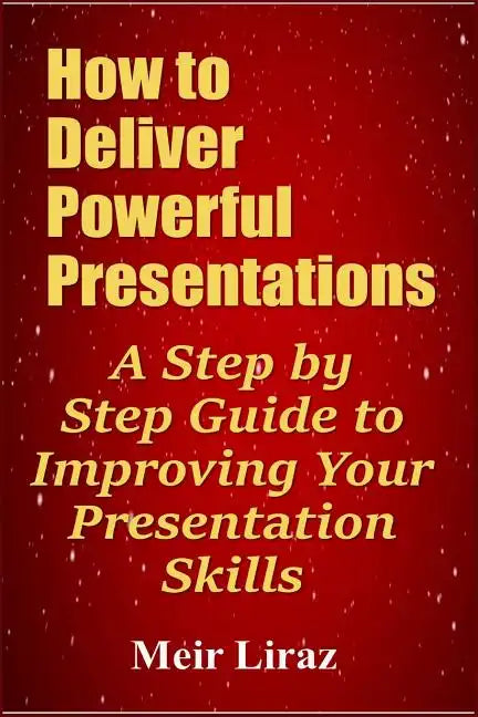 How to Deliver Powerful Presentations - A Step by Step Guide to Improving Your Presentation Skills - Paperback