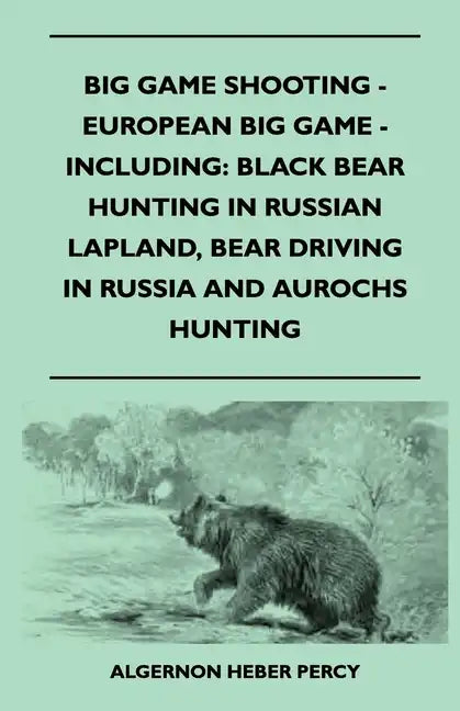 Big Game Shooting - European Big Game - Including: Black Bear Hunting In Russian Lapland, Bear Driving In Russia And Aurochs Hunting - Paperback