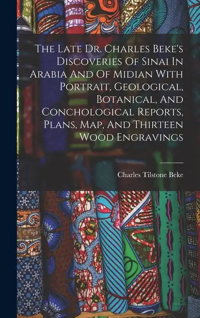 The Late Dr. Charles Beke's Discoveries Of Sinai In Arabia And Of Midian With Portrait, Geological, Botanical, And Conchological Reports, Plans, Map, - Hardcover
