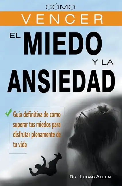 Cómo vencer el miedo y la ansiedad - Guía definitiva de cómo superar tus miedos para disfrutar plenamente de tu vida - Paperback
