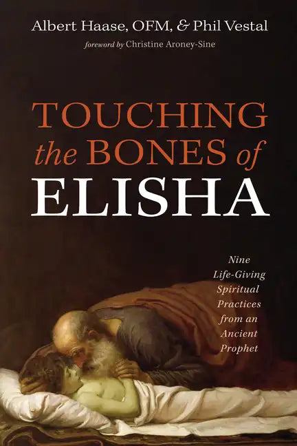 Touching the Bones of Elisha: Nine Life-Giving Spiritual Practices from an Ancient Prophet - Hardcover