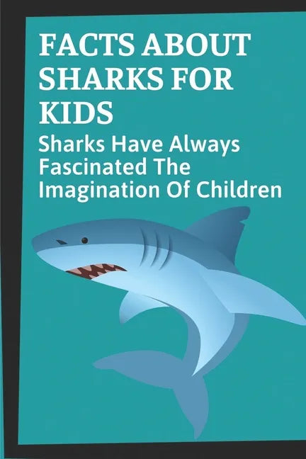 Facts About Sharks For Kids: Sharks Have Always Fascinated The Imagination Of Children: Shark Information - Paperback