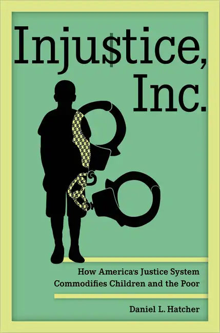 Injustice, Inc.: How America's Justice System Commodifies Children and the Poor - Hardcover