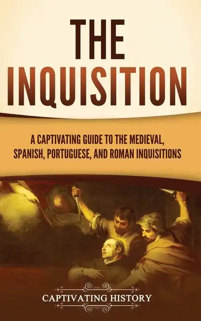 The Inquisition: A Captivating Guide to the Medieval, Spanish, Portuguese, and Roman Inquisitions - Hardcover