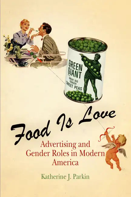 Food Is Love: Advertising and Gender Roles in Modern America - Paperback