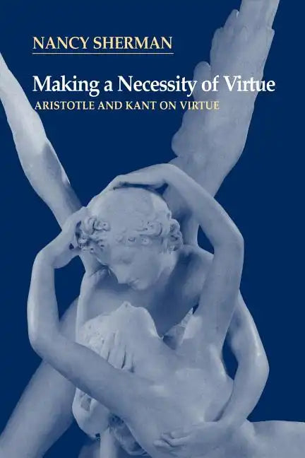 Making a Necessity of Virtue: Aristotle and Kant on Virtue - Paperback