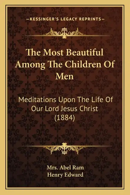 The Most Beautiful Among The Children Of Men: Meditations Upon The Life Of Our Lord Jesus Christ (1884) - Paperback