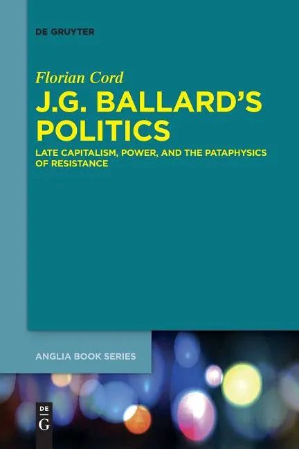 J.G. Ballard's Politics: Late Capitalism, Power, and the Pataphysics of Resistance - Paperback