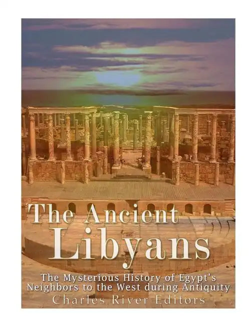 The Ancient Libyans: The Mysterious History of Egypt's Neighbors to the West during Antiquity - Paperback