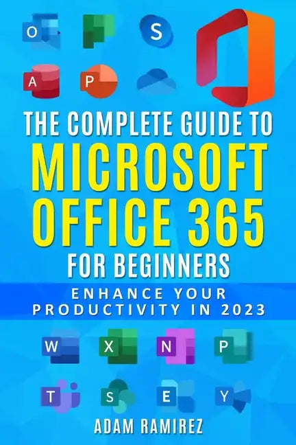 The Complete Guide to Microsoft Office 365 for Beginners: Enhance Your Productivity in 2023 - Paperback