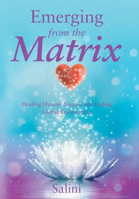 Emerging From the Matrix: Healing Human Trauma and Ending Global Enslavement - Hardcover