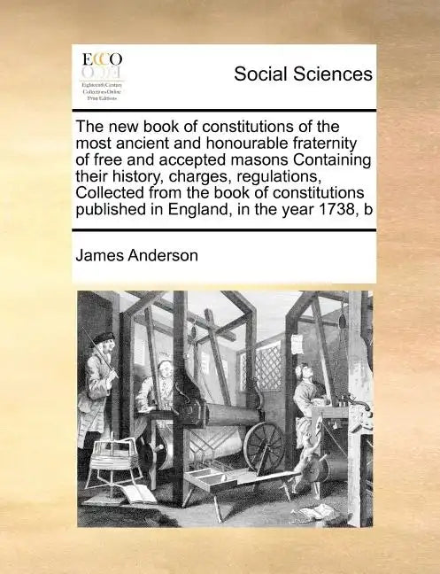 The New Book of Constitutions of the Most Ancient and Honourable Fraternity of Free and Accepted Masons Containing Their History, Charges, Regulations - Paperback
