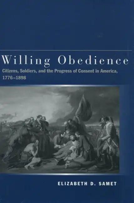 Willing Obedience: Citizens, Soldiers, and the Progress of Consent in America, 1776-1898 - Hardcover
