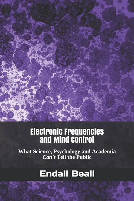 Electronic Frequencies and Mind Control: What Science, Psychology and Academia Can't Tell the Public - Paperback