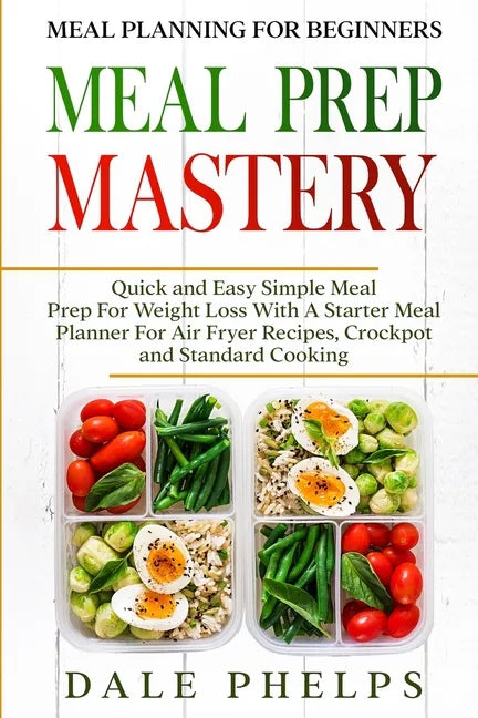 Meal Planning For Beginners: MEAL PREP MASTERY - Quick and Easy Simple Meal Prep For Weight Loss With A Starter Meal Planner For Air Fryer Recipes, - Paperback