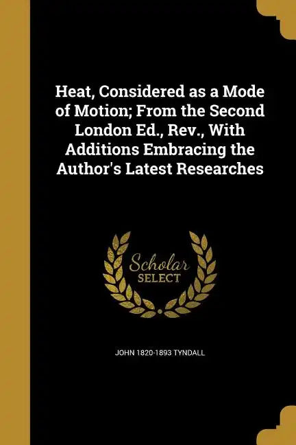 Heat, Considered as a Mode of Motion; From the Second London Ed., Rev., With Additions Embracing the Author's Latest Researches - Paperback