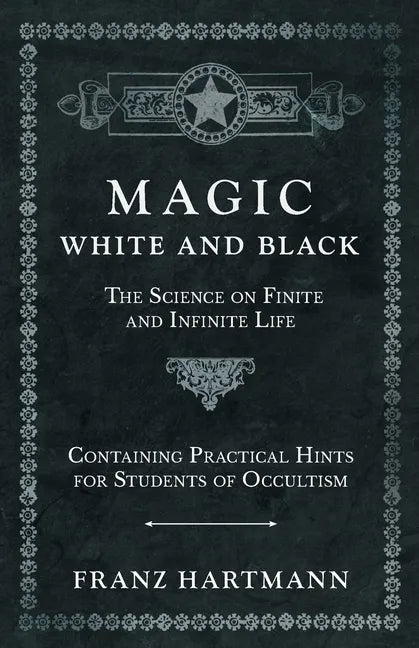 Magic, White and Black - The Science on Finite and Infinite Life - Containing Practical Hints for Students of Occultism - Paperback