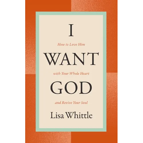 I Want God: How to Love Him with Your Whole Heart and Revive Your Soul - Paperback