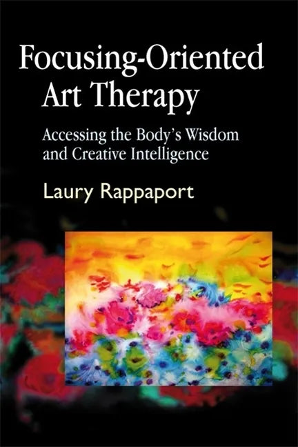 Focusing-Oriented Art Therapy: Accessing the Body's Wisdom and Creative Intelligence - Paperback