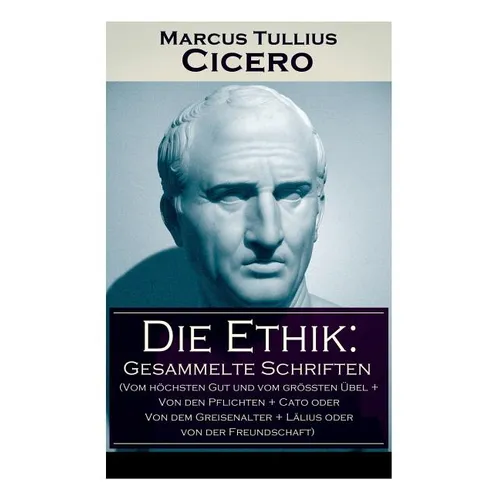 Die Ethik: Gesammelte Schriften (Vom hhsten Gut und vom grten ワbel + Von den Pflichten + Cato oder Von dem Greisenalter + L舁 - Paperback