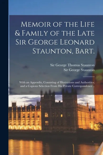 Memoir of the Life & Family of the Late Sir George Leonard Staunton, Bart.: With an Appendix, Consisting of Illustrations and Authorities; and a Copio - Paperback
