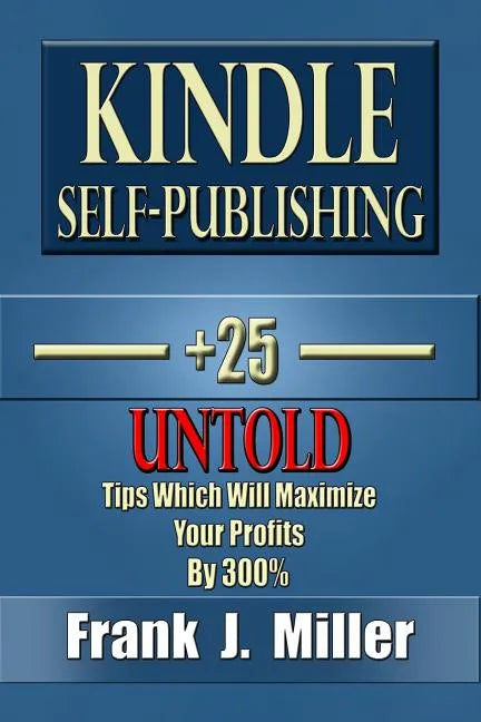 Kindle Self-Publishing - 25+ Untold Tips Which Will Maximize Your Profits By 300% - Paperback