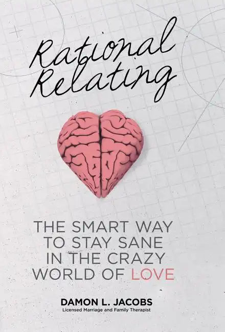 Rational Relating: The Smart Way to Stay Sane in the Crazy World of Love - Hardcover