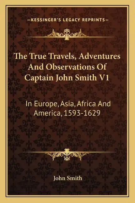 The True Travels, Adventures and Observations of Captain John Smith V1: In Europe, Asia, Africa and America, 1593-1629 - Paperback