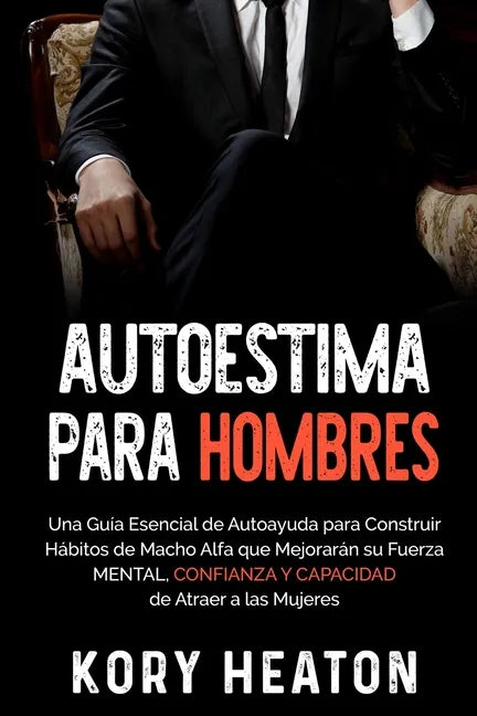 Autoestima para Hombres: Una Guía Esencial de Autoayuda para Construir Hábitos de Macho Alfa que Mejorarán su Fuerza Mental, Confianza y Capaci - Paperback