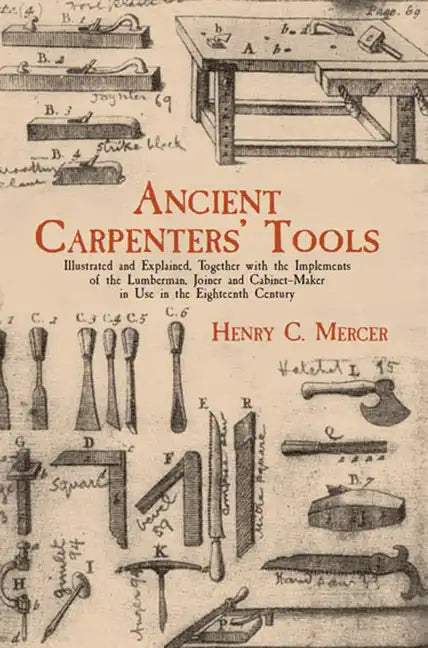 Ancient Carpenters' Tools: Illustrated and Explained, Together with the Implements of the Lumberman, Joiner and Cabinet-Maker in Use in the Eighteenth - Paperback