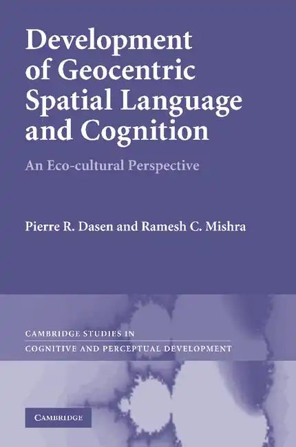 Development of Geocentric Spatial Language and Cognition: An Eco-Cultural Perspective. Pierre R. Dasen, Ramesh C. Mishra - Paperback