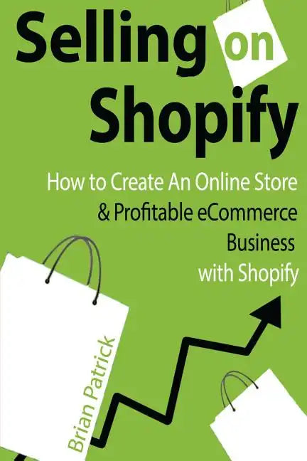 Selling on Shopify: How to Create an Online Store & Profitable eCommerce Busines - Paperback